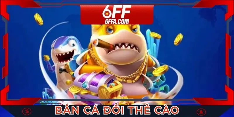 Bắn Cá Đổi Thẻ Cào Cơ Hội Săn Thưởng Khủng Tại Nhà Cái 6FF
