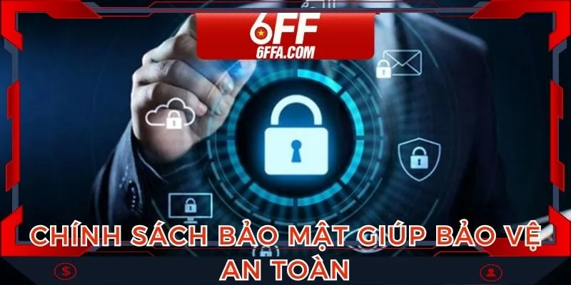 Chính sách bảo mật giúp bảo vệ an toàn, nâng cao trải nghiệm