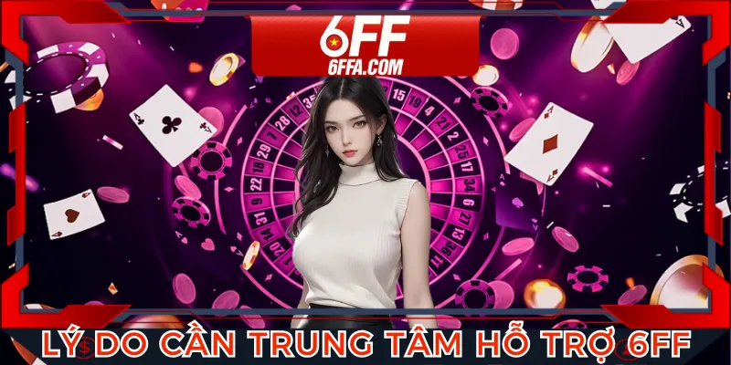 Có nhiều trường hợp cần trung tâm hỗ trợ 6FF