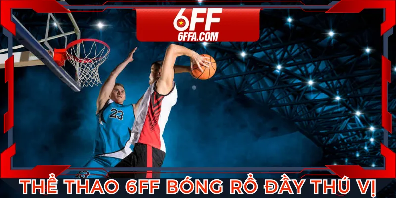 Thể thao 6FF bóng rổ với trải nghiệm vô cùng kịch tính